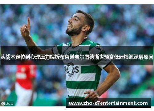 从战术定位到心理压力解析布鲁诺费尔南德斯世预赛低迷根源深层原因