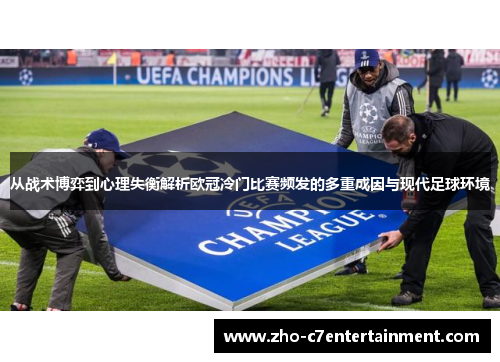 从战术博弈到心理失衡解析欧冠冷门比赛频发的多重成因与现代足球环境