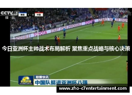 今日亚洲杯主帅战术布局解析 聚焦重点战略与核心决策