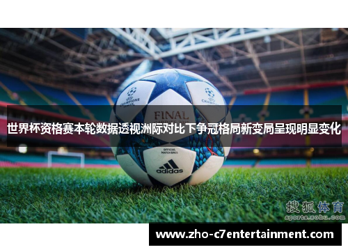 世界杯资格赛本轮数据透视洲际对比下争冠格局新变局呈现明显变化