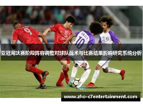 亚冠淘汰赛阶段阵容调整对球队战术与比赛结果影响研究系统分析