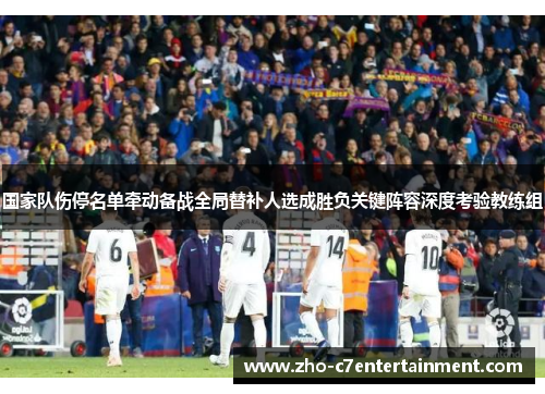 国家队伤停名单牵动备战全局替补人选成胜负关键阵容深度考验教练组 国家队伤停名单牵动备战全局替补人选成胜负关键阵容深度考验教练组