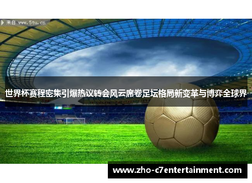 世界杯赛程密集引爆热议转会风云席卷足坛格局新变革与博弈全球界