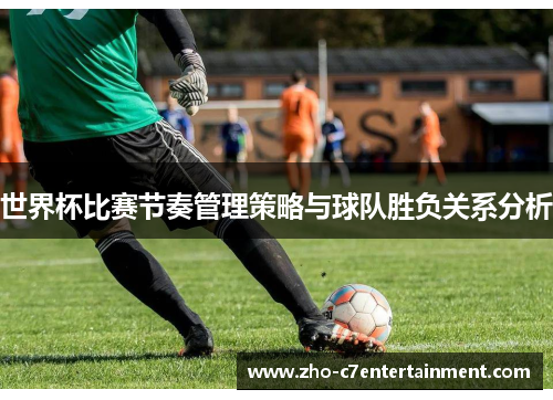 世界杯比赛节奏管理策略与球队胜负关系分析