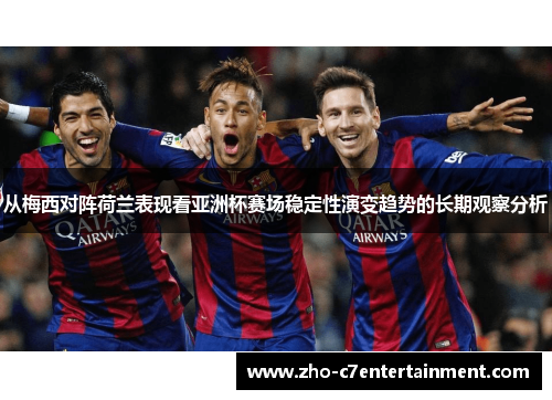 从梅西对阵荷兰表现看亚洲杯赛场稳定性演变趋势的长期观察分析 从梅西对阵荷兰表现看亚洲杯赛场稳定性演变趋势的长期观察分析