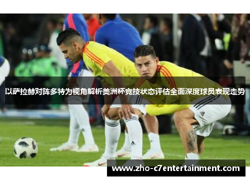 以萨拉赫对阵多特为视角解析美洲杯竞技状态评估全面深度球员表现走势