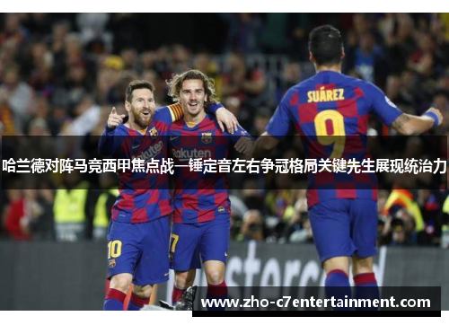哈兰德对阵马竞西甲焦点战一锤定音左右争冠格局关键先生展现统治力