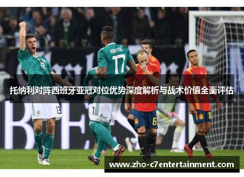 托纳利对阵西班牙亚冠对位优势深度解析与战术价值全面评估 托纳利对阵西班牙亚冠对位优势深度解析与战术价值全面评估