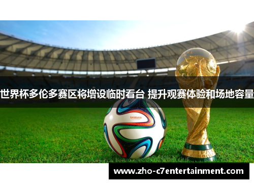 世界杯多伦多赛区将增设临时看台 提升观赛体验和场地容量