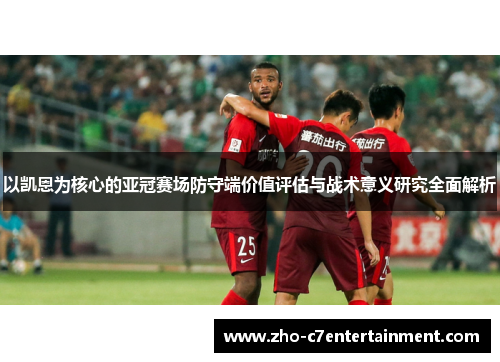 以凯恩为核心的亚冠赛场防守端价值评估与战术意义研究全面解析