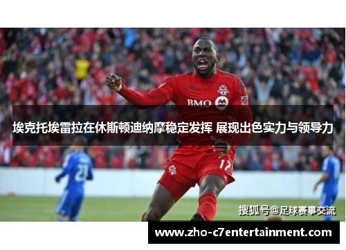 埃克托埃雷拉在休斯顿迪纳摩稳定发挥 展现出色实力与领导力