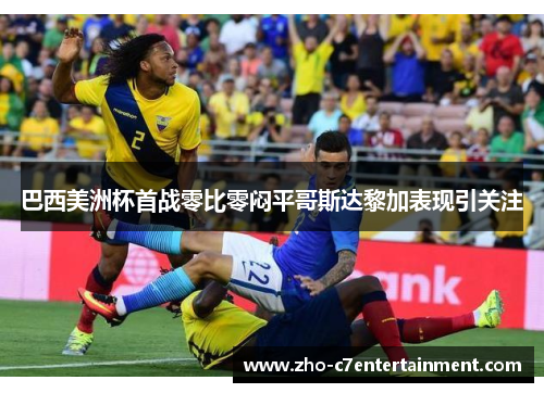 巴西美洲杯首战零比零闷平哥斯达黎加表现引关注 巴西美洲杯首战零比零闷平哥斯达黎加表现引关注
