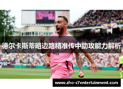 德尔卡斯蒂略边路精准传中助攻能力解析 德尔卡斯蒂略边路精准传中助攻能力解析