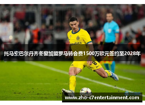托马索巴尔丹齐冬窗加盟罗马转会费1500万欧元签约至2028年