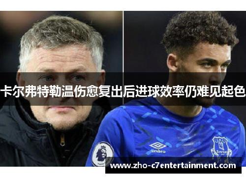 卡尔弗特勒温伤愈复出后进球效率仍难见起色