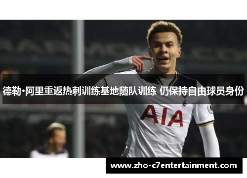 德勒·阿里重返热刺训练基地随队训练 仍保持自由球员身份