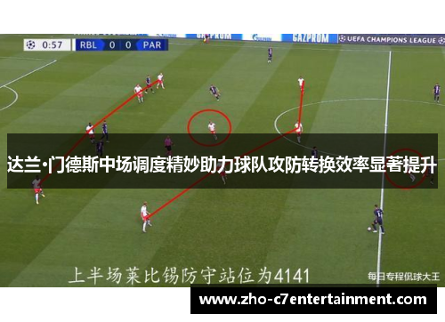 达兰·门德斯中场调度精妙助力球队攻防转换效率显著提升 达兰·门德斯中场调度精妙助力球队攻防转换效率显著提升