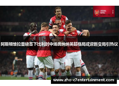 阿斯顿维拉重磅签下比利时中场奥纳纳英超格局或迎新变局引热议 阿斯顿维拉重磅签下比利时中场奥纳纳英超格局或迎新变局引热议