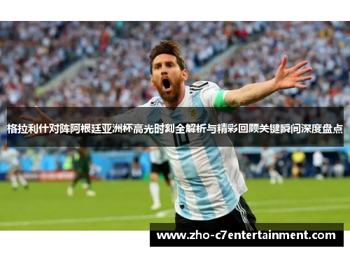 格拉利什对阵阿根廷亚洲杯高光时刻全解析与精彩回顾关键瞬间深度盘点 格拉利什对阵阿根廷亚洲杯高光时刻全解析与精彩回顾关键瞬间深度盘点