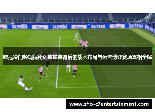 欧冠冷门频现揭秘弱旅逆袭背后的战术布局与运气博弈赛场真相全解
