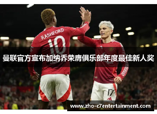 曼联官方宣布加纳乔荣膺俱乐部年度最佳新人奖