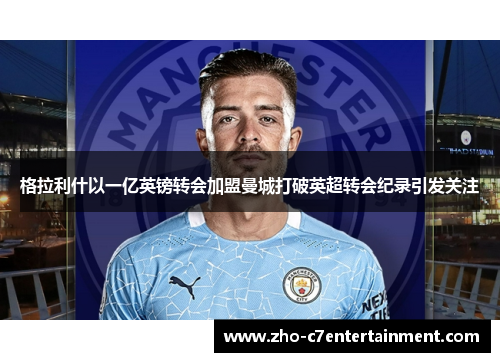 格拉利什以一亿英镑转会加盟曼城打破英超转会纪录引发关注
