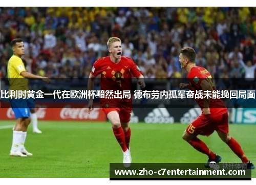 比利时黄金一代在欧洲杯黯然出局 德布劳内孤军奋战未能挽回局面 比利时黄金一代在欧洲杯黯然出局 德布劳内孤军奋战未能挽回局面