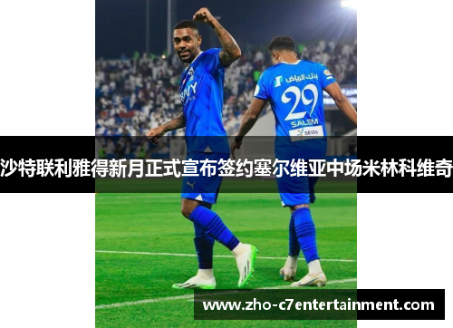 沙特联利雅得新月正式宣布签约塞尔维亚中场米林科维奇