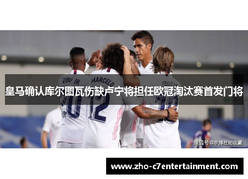 皇马确认库尔图瓦伤缺卢宁将担任欧冠淘汰赛首发门将 皇马确认库尔图瓦伤缺卢宁将担任欧冠淘汰赛首发门将